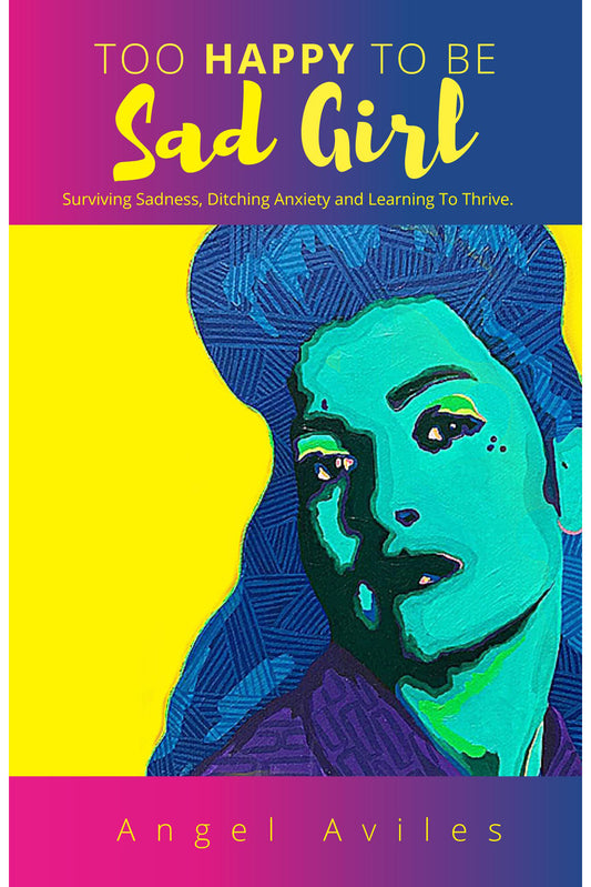 Too Happy To Be Sad Girl: Surviving Sadness, Ditching Anxiety and Learning to Thrive
